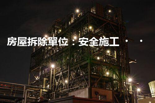 房屋拆除單位：安全施工，責(zé)任至上